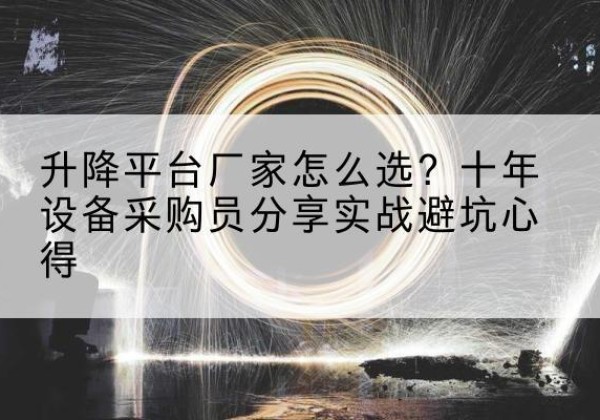商南升降平台厂家-怎么选？十年设备采购员分享实战避坑心得