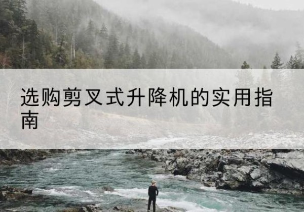 商南剪叉式升降机怎么选-选购剪叉式升降机的实用指南